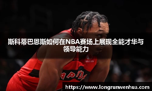斯科蒂巴恩斯如何在NBA赛场上展现全能才华与领导能力